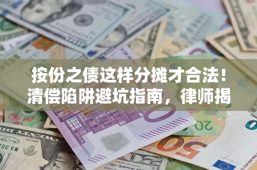 武汉按份之债这样分摊才合法！清偿陷阱避坑指南，律师揭秘关键条款