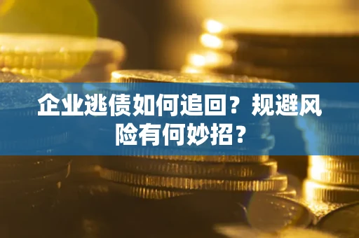 武汉企业逃债如何追回？规避风险有何妙招？