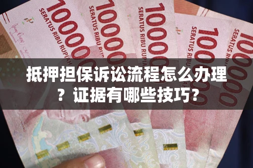 武汉抵押担保诉讼流程怎么办理？证据有哪些技巧？
