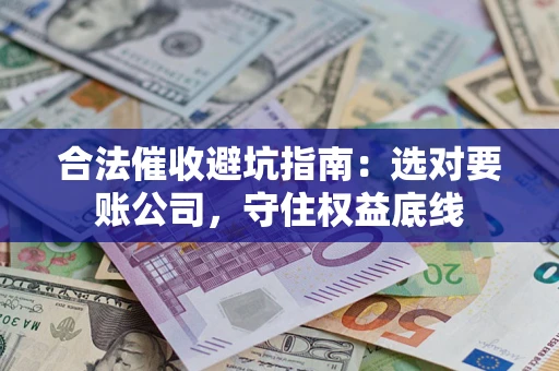 武汉合法催收避坑指南：选对要账公司，守住权益底线