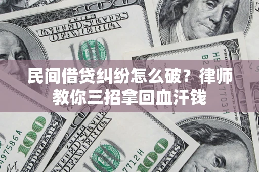 武汉民间借贷纠纷怎么破？律师教你三招拿回血汗钱