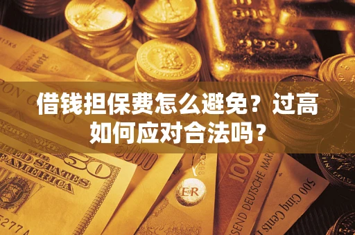 武汉借钱担保费怎么避免？过高如何应对合法吗？