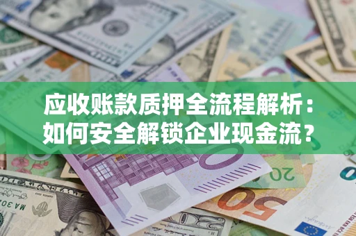 武汉应收账款质押全流程解析：如何安全解锁企业现金流？