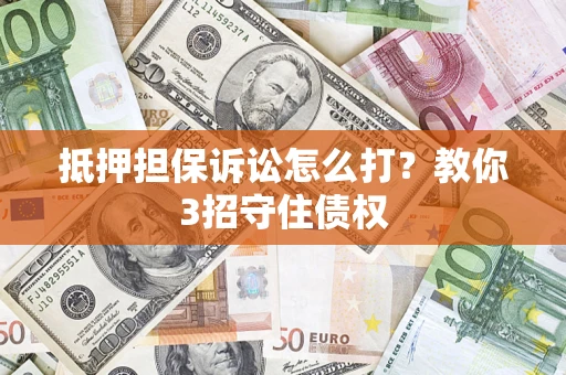 武汉抵押担保诉讼怎么打？教你3招守住债权