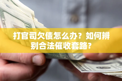 武汉打官司欠债怎么办？如何辨别合法催收套路？