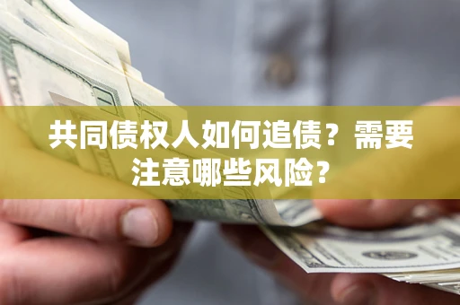 武汉共同债权人如何追债？需要注意哪些风险？