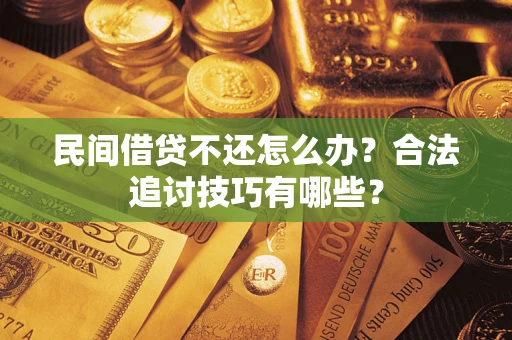 武汉民间借贷不还怎么办？合法追讨技巧有哪些？