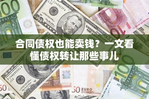 武汉合同债权也能卖钱？一文看懂债权转让那些事儿