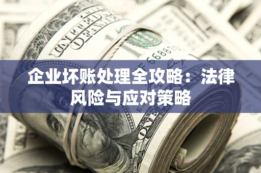武汉企业坏账处理全攻略：法律风险与应对策略
