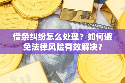 武汉借条纠纷怎么处理？如何避免法律风险有效解决？