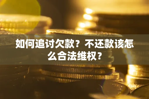 武汉如何追讨欠款？不还款该怎么合法维权？