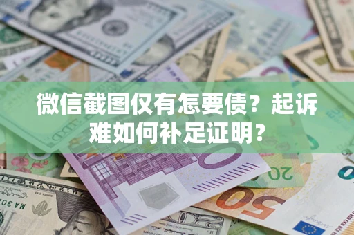武汉微信截图仅有怎要债？起诉难如何补足证明？