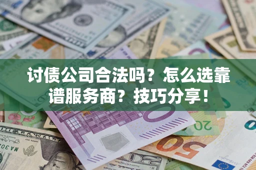 武汉讨债公司合法吗？怎么选靠谱服务商？技巧分享！