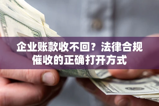 武汉企业账款收不回？法律合规催收的正确打开方式