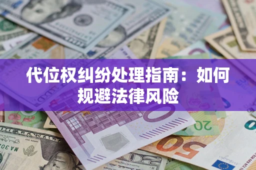 武汉代位权纠纷处理指南:如何规避法律风险 武汉代位权纠纷处理指南:如何规避法律风险