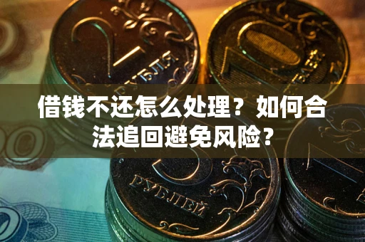 武汉借钱不还怎么处理？如何合法追回避免风险？