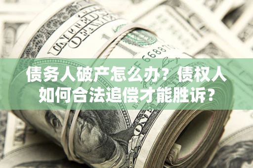 武汉债务人破产怎么办？债权人如何合法追偿才能胜诉？