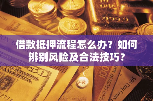 武汉借款抵押流程怎么办？如何辨别风险及合法技巧？