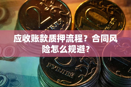 武汉应收账款质押流程？合同风险怎么规避？