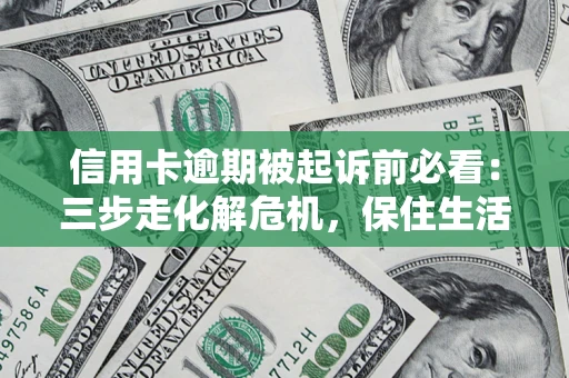 武汉信用卡逾期被起诉前必看：三步走化解危机，保住生活尊严