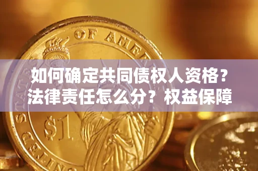 武汉如何确定共同债权人资格？法律责任怎么分？权益保障技巧揭秘！