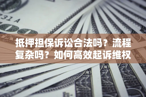 武汉抵押担保诉讼合法吗？流程复杂吗？如何高效起诉维权？