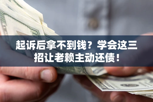 武汉起诉后拿不到钱？学会这三招让老赖主动还债！