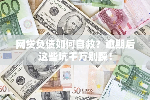 武汉网贷负债如何自救？逾期后这些坑千万别踩！
