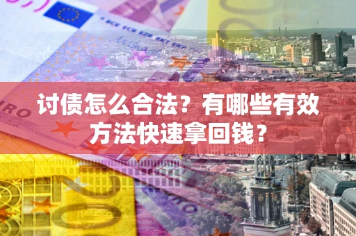 武汉讨债怎么合法？有哪些有效方法快速拿回钱？