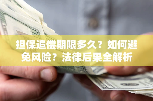 武汉担保追偿期限多久？如何避免风险？法律后果全解析