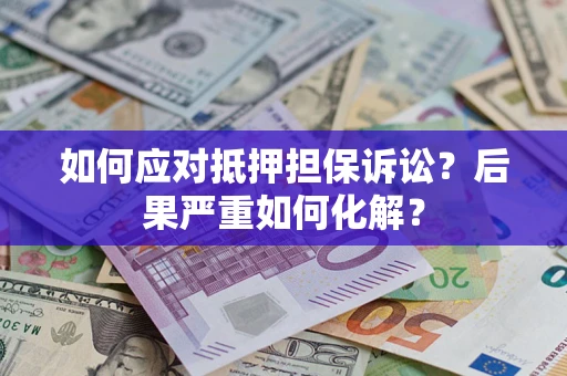 武汉如何应对抵押担保诉讼？后果严重如何化解？