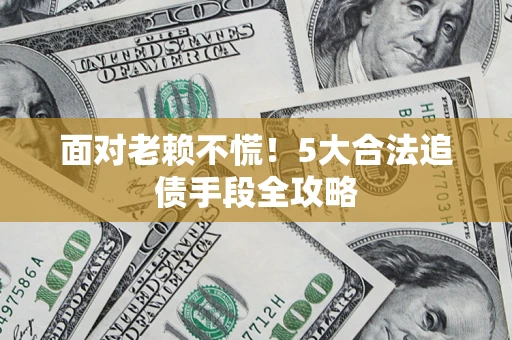 武汉面对老赖不慌！5大合法追债手段全攻略