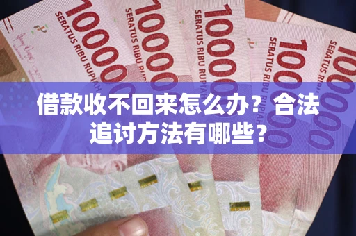 武汉借款收不回来怎么办？合法追讨方法有哪些？