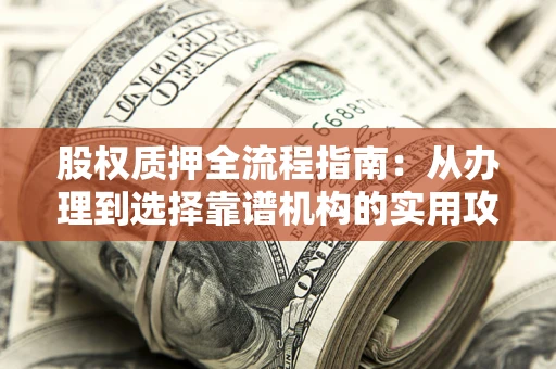 武汉股权质押全流程指南：从办理到选择靠谱机构的实用攻略