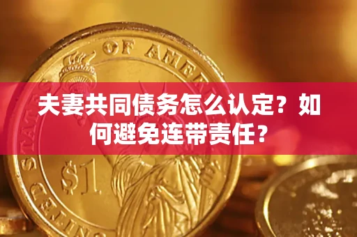 武汉夫妻共同债务怎么认定？如何避免连带责任？