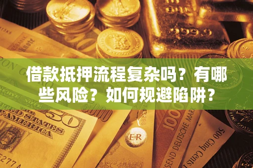 武汉借款抵押流程复杂吗？有哪些风险？如何规避陷阱？
