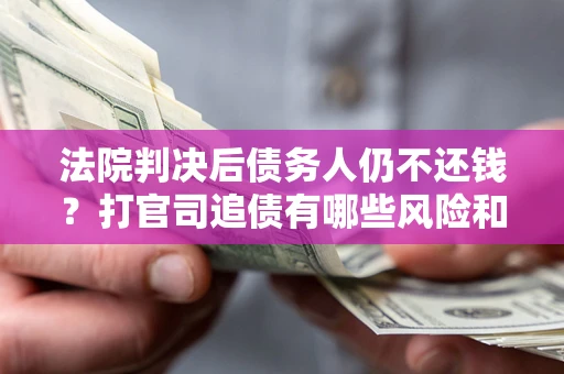 武汉法院判决后债务人仍不还钱？打官司追债有哪些风险和技巧？