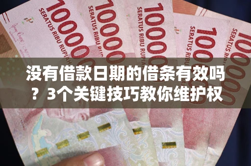 武汉没有借款日期的借条有效吗？3个关键技巧教你维护权益