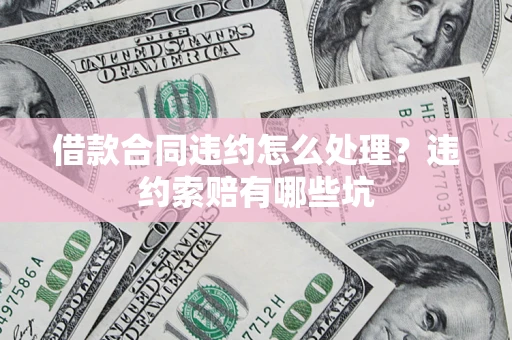 武汉借款合同违约怎么处理？违约索赔有哪些坑