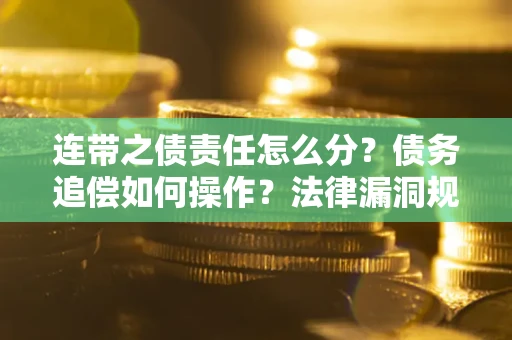武汉连带之债责任怎么分？债务追偿如何操作？法律漏洞规避指南