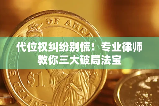 武汉代位权纠纷别慌！专业律师教你三大破局法宝