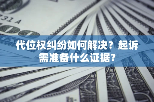 武汉代位权纠纷如何解决？起诉需准备什么证据？