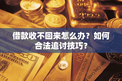 武汉借款收不回来怎么办？如何合法追讨技巧？