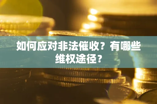 武汉如何应对非法催收？有哪些维权途径？