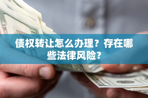 武汉债权转让怎么办理？存在哪些法律风险？