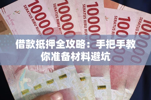 武汉借款抵押全攻略：手把手教你准备材料避坑