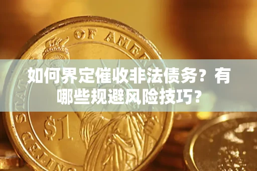 武汉如何界定催收非法债务？有哪些规避风险技巧？