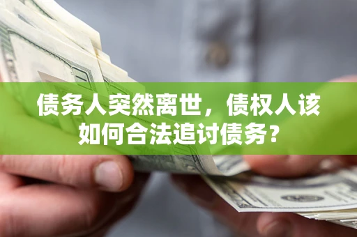 武汉债务人突然离世，债权人该如何合法追讨债务？