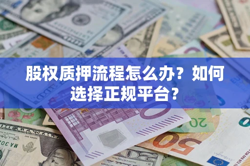 武汉股权质押流程怎么办？如何选择正规平台？