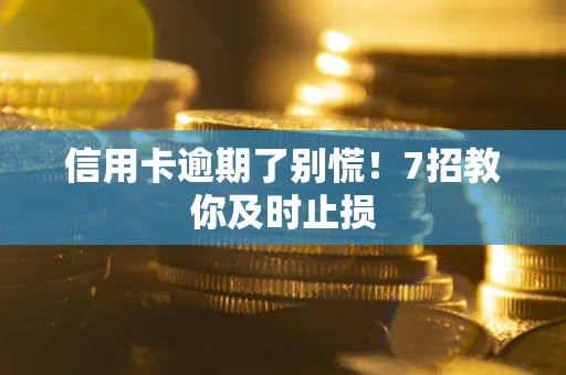 武汉信用卡逾期了别慌！7招教你及时止损